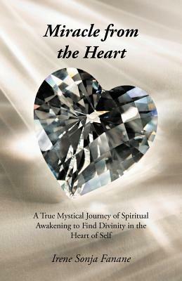 Miracle from the Heart: A True Mystical Journey of Spiritual Awakening to Find Divinity in the Heart of Self - Irene Sonja Fanane - cover