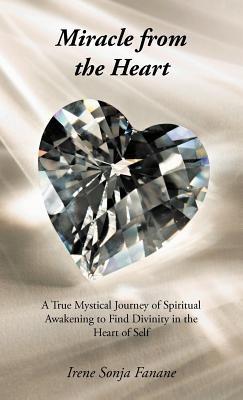Miracle from the Heart: A True Mystical Journey of Spiritual Awakening to Find Divinity in the Heart of Self - Irene Sonja Fanane - cover