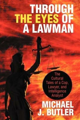 Through the Eyes of a Lawman: The Cultural Tales of a Cop, Lawyer, and Intelligence Analyst - Michael J Butler - cover
