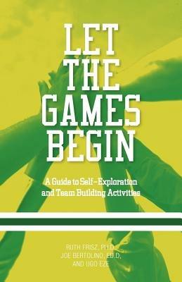 Let The Games Begin: A Guide to Self-Exploration and Team Building Activities - Ruth Frisz,Joe Bertolino,Ugo Eze - cover