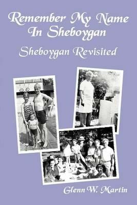 Remember My Name in Sheboygan - Sheboygan Revisited: More Stories about Growing Up in Sheboygan - Glenn W Martin - cover