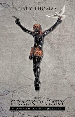 From Crack to Gary: My Journey to Our Savior, Jesus Christ - Gary Thomas - cover