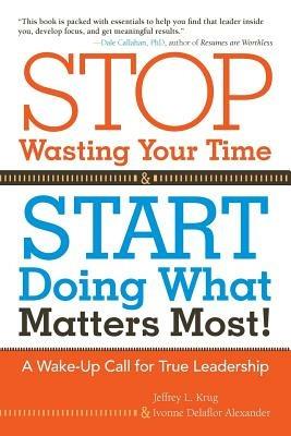 Stop Wasting Your Time and Start Doing What Matters Most: A Wake-Up Call for True Leadership - Jeffrey Krug,Ivonne Delaflor - cover