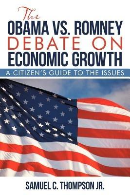 THE OBAMA vs. ROMNEY DEBATE ON ECONOMIC GROWTH: A Citizen's Guide to the Issues - Samuel C Thompson - cover