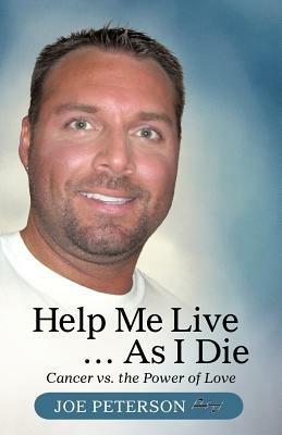 Help Me Live ... as I Die: Cancer vs. the Power of Love - Joe Peterson - cover