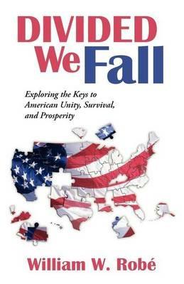 Divided We Fall: Exploring the Keys to American Unity, Survival, and Prosperity - William W Rob,William W Robe - cover