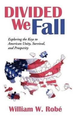 Divided We Fall: Exploring the Keys to American Unity, Survival, and Prosperity - William W Rob,William W Robe - cover