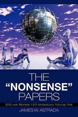 The Nonsense Papers: 2012 and Beyond: UFO Anthology, Volume One - James W Astrada - cover