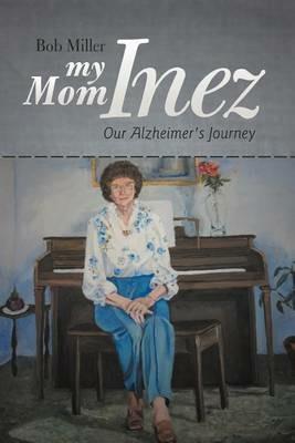 My Mom Inez: Our Alzheimer's Journey - Bob Miller - cover