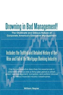 Drowning in Bad Management!: The Obstinate and Odious Nature of Corporate America's Executive Management - William Napier - cover
