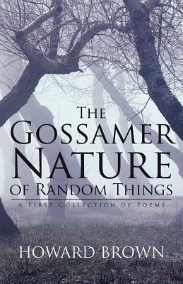 The Gossamer Nature of Random Things: A First Collection of Poems - Howard Brown - cover