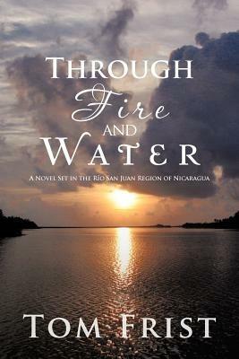 Through Fire and Water: A Novel Set in the Rio San Juan Region of Nicaragua - Tom Frist - cover