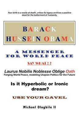 BARACK HUSSEIN OBAMA - A Messenger for World Peace: Laurus Nobilis Noblesse Oblige Oath -Forging World Peace, Modeling Utopian Politics for the Future - Michael Olugbile - cover