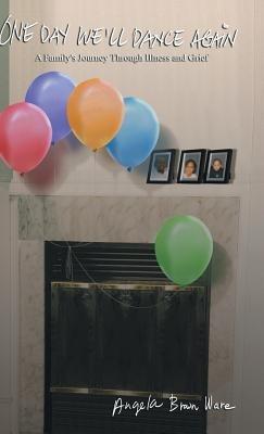 One Day We'll Dance Again: A Family's Journey Through Illness and Grief - Angela Brown Ware - cover