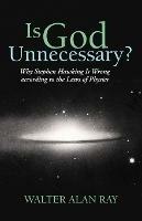 Is God Unnecessary?: Why Stephen Hawking Is Wrong According to the Laws of Physics - Walter Alan Ray - cover
