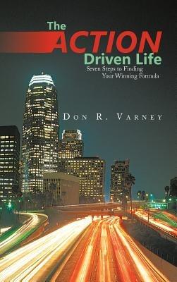 The Action-Driven Life: Seven Steps to Finding Your Winning Formula - Don R Varney - cover