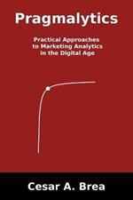 Pragmalytics: Practical Approaches to Marketing Analytics in the Digital Age