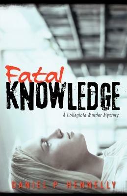 Fatal Knowledge: A Collegiate Murder Mystery - Daniel P Hennelly - cover
