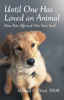 Until One Has Loved an Animal: How Pets Affected One Vet's Soul - Mildred A Drost DVM - cover