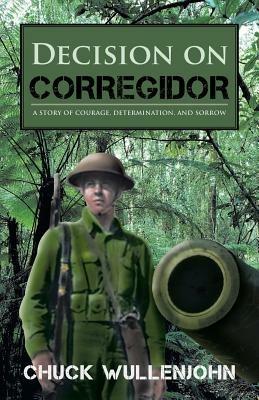 Decision on Corregidor: A Story of Courage, Determination and Sorrow - Chuck Wullenjohn - cover