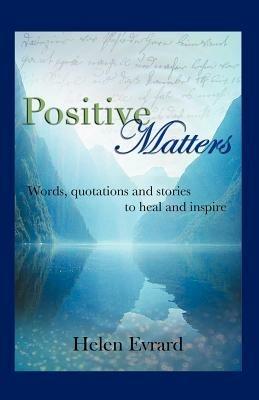 Positive Matters: Words, Quotations, and Stories to Heal and Inspire - Helen Evrard - cover