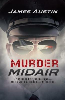 Murder Midair: Taking Off Is Just the Beginning-Landing Could Be the End ... of Your Life! - James Austin - cover