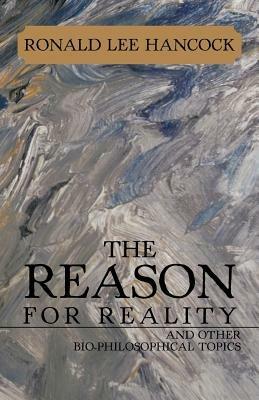 The Reason for Reality: And Other Bio-Philosophical Topics - Ronald Lee Hancock - cover