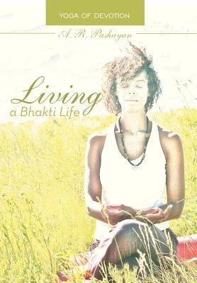 Living a Bhakti Life: Yoga of Devotion - A R Pashayan - cover