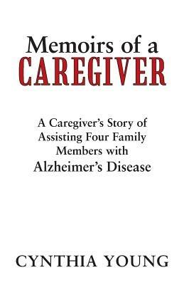 Memoirs of a Caregiver: A Caregiver's Story of Assisting Four Family Members with Alzheimer's Disease - Cynthia Young - cover