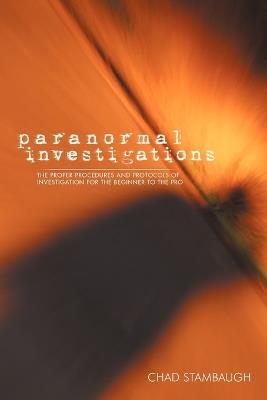 Paranormal Investigations: The Proper Procedures and Protocols of Investigation for the Beginner to the Pro - Chad Stambaugh - cover