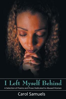 I Left Myself Behind: A Selection of Poems and Prose Dedicated to Abused Women - Carol Samuels - cover