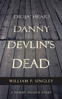 Didja' Hear? Danny Devlin's Dead: A Tommy Palmer Story - William P Singley - cover