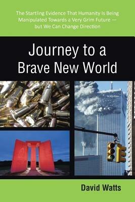 Journey to a Brave New World: The Startling Evidence That Humanity Is Being Manipulated Towards a Very Grim Future-but We Can Change Direction - David Watts - cover