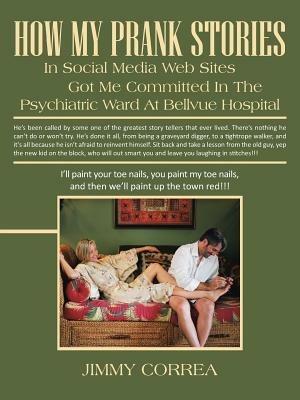 How My Prank Stories in Social Media Web Sites Got Me Committed in the Psychiatric Ward at Bellevue Hospital - Jimmy Correa - cover