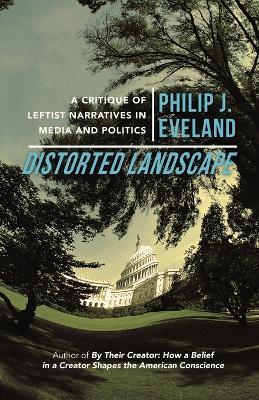 Distorted Landscape: A Critique of Leftist Narratives in Media and Politics - Philip J Eveland - cover