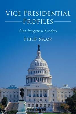 Vice Presidential Profiles: Our Forgotten Leaders - Philip Secor - cover