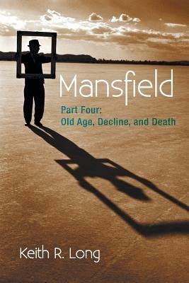 Mansfield: Part Four: Old Age, Decline, and Death - Keith R Long - cover