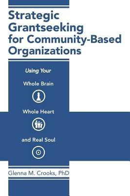 Strategic Grantseeking for Community-Based Organizations: Using Your Whole Brain, Whole Heart and Real Soul - Glenna M Crooks - cover