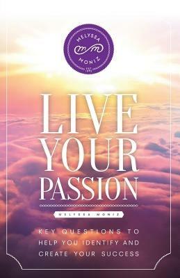 Live Your Passion: Key Questions to Help You Identify and Create Your Success - Melyssa Moniz - cover