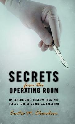 Secrets from the Operating Room: My Experiences, Observations, and Reflections as a Surgical Salesman - Curtis M Chaudoin - cover