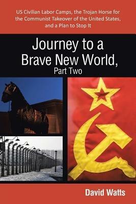 Journey to a Brave New World, Part Two: Us Civilian Labor Camps, the Trojan Horse for the Communist Takeover of the United States, and a Plan to Stop - David Watts - cover