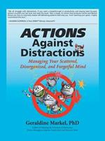 Actions Against Distractions: Managing Your Scattered, Disorganized, and Forgetful Mind