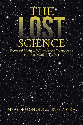 The Lost Science: Esoteric Math and Astrology Techniques for the Market Trader - M G Bucholtz B Sc Mba - cover