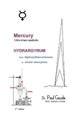 Mercury, Ultra Trace Analysis: Hydrargyrum, from Diphenylthiocarbozone to Atomic Absorption - Paul Gouda - cover