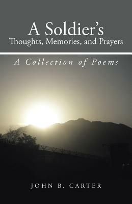 A Soldier's Thoughts, Memories, and Prayers: A Collection of Poems - John B Carter - cover