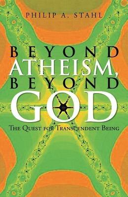 Beyond Atheism, Beyond God: The Quest for Transcendent Being - Philip A Stahl - cover