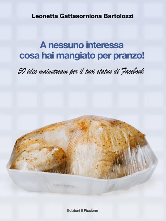 A nessuno interessa cosa hai mangiato per pranzo! - Leonetta Gattasorniona Bartolozzi - ebook