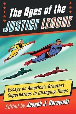 The Ages of the Justice League: Essays on America's Greatest Superheroes in Changing Times - cover