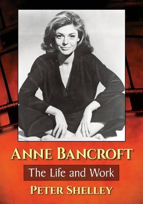 Anne Bancroft: The Life and Work - Peter Shelley - cover