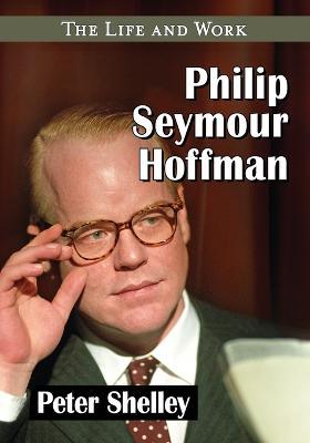 Philip Seymour Hoffman: The Life and Work - Peter Shelley - cover